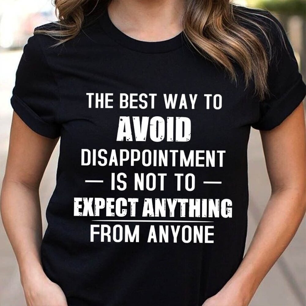 The Best Way To Avoid Disappointment Shirt, Funny Quote Tee